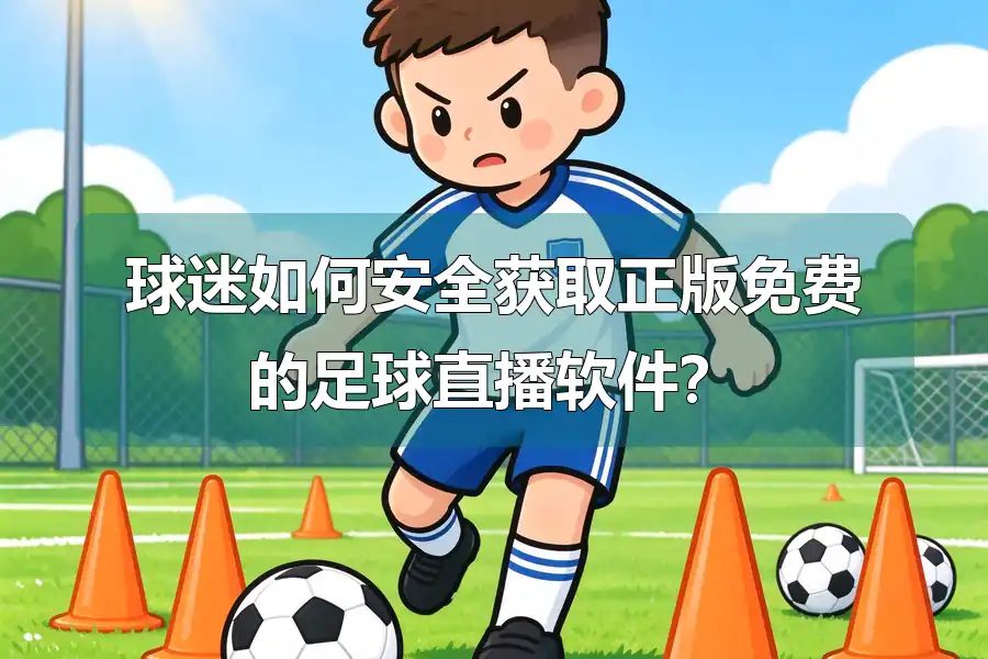球迷如何安全获取正版免费的足球直播软件？